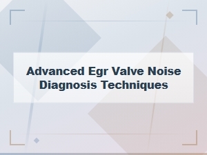 Advanced Egr Valve Noise Diagnosis Techniques for Accurate Symptom Identification