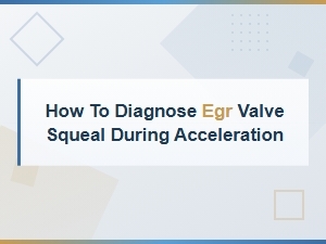 How to Diagnose Egr Valve Squeal During Acceleration