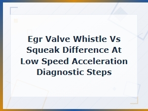 Egr Valve Whistle vs Squeak at Low Speed: Diagnostic Steps to Fix the Noise