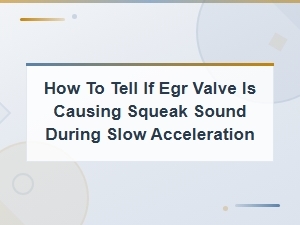 How to Tell If Your Egr Valve Is Causing a Squeak During Slow Acceleration