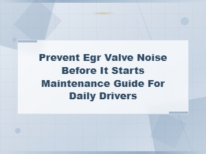 How to Prevent Egr Valve Noise Before It Starts: Maintenance Guide for Daily Drivers